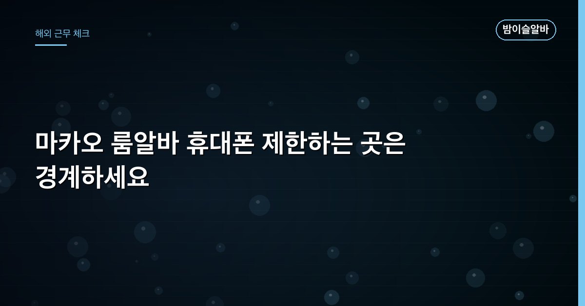 마카오 룸알바 휴대폰 제한하는 곳은 경계하세요