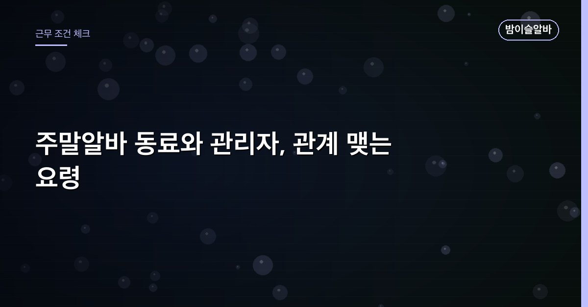 주말알바 동료와 관리자, 관계 맺는 요령