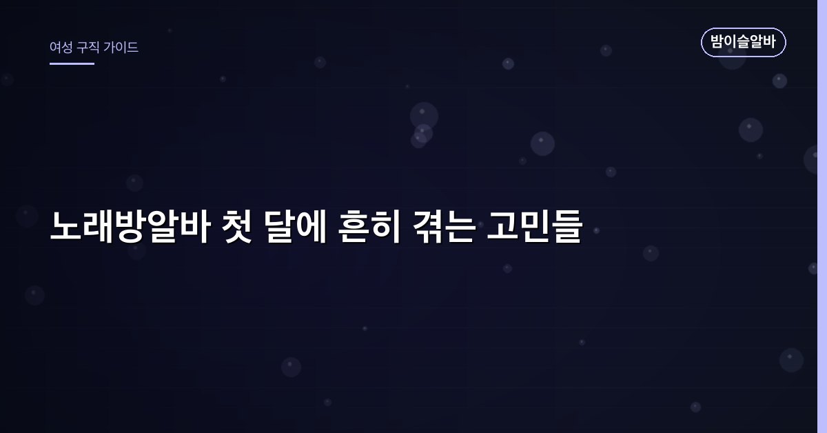 노래방알바 첫 달에 흔히 겪는 고민들