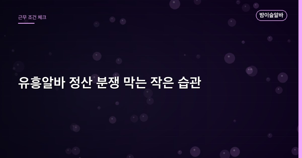 유흥알바 정산 분쟁 막는 작은 습관