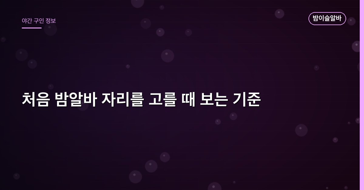 처음 밤알바 자리를 고를 때 보는 기준