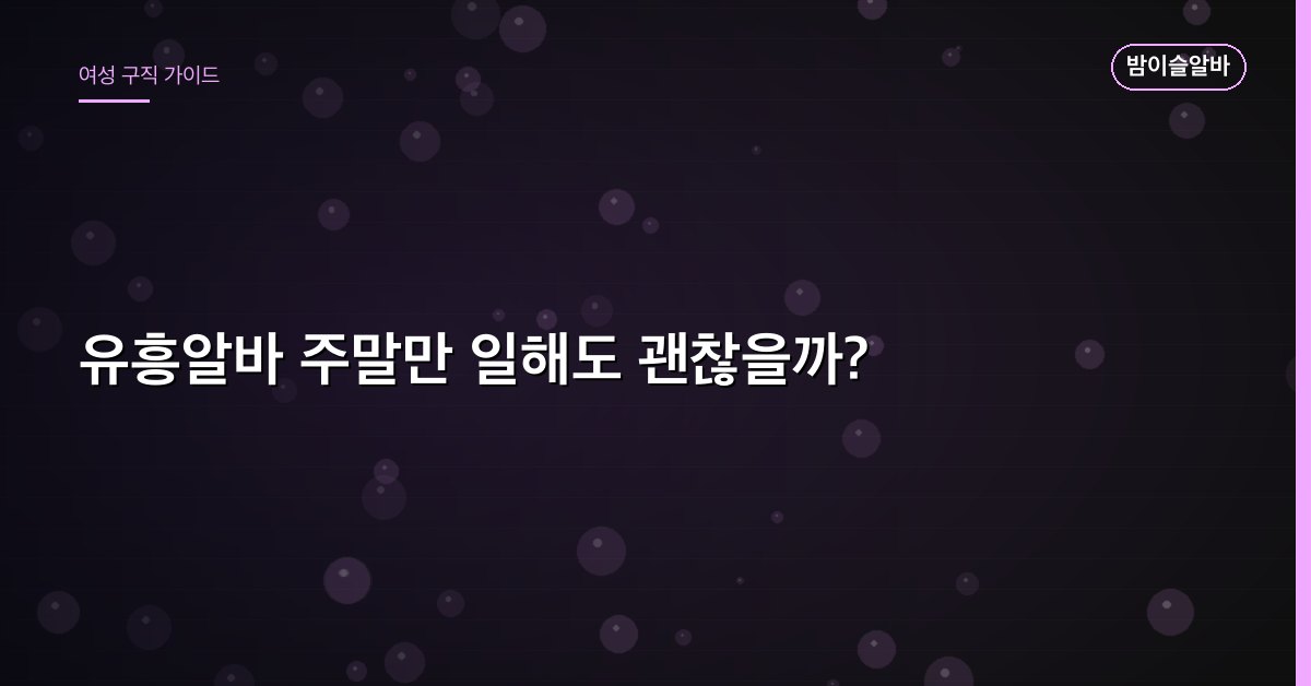 유흥알바 주말만 일해도 괜찮을까?
