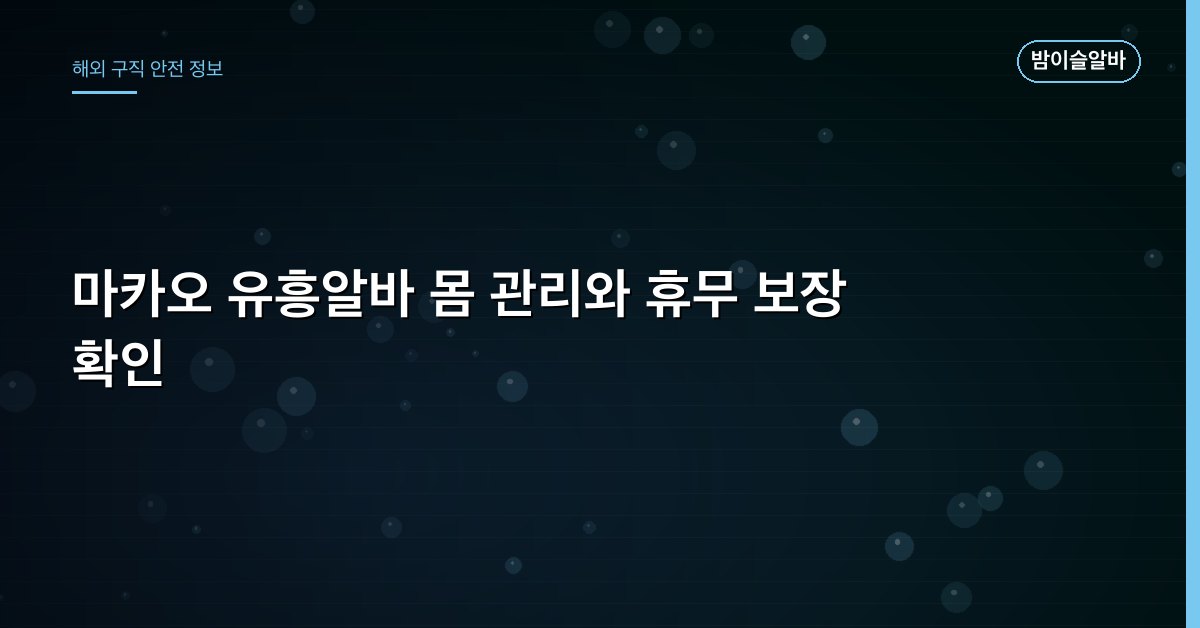 마카오 유흥알바 몸 관리와 휴무 보장 확인