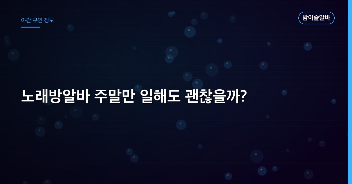 노래방알바 주말만 일해도 괜찮을까?