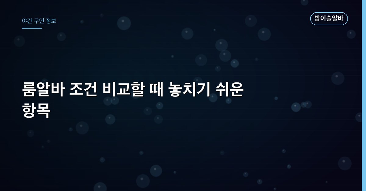 룸알바 조건 비교할 때 놓치기 쉬운 항목