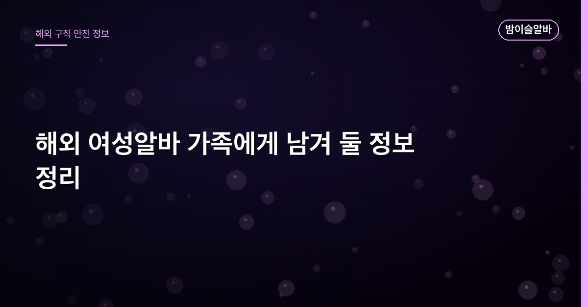 해외 여성알바 가족에게 남겨 둘 정보 정리