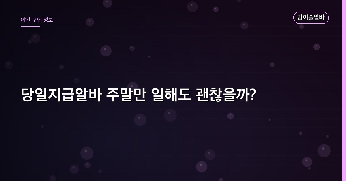 당일지급알바 주말만 일해도 괜찮을까?