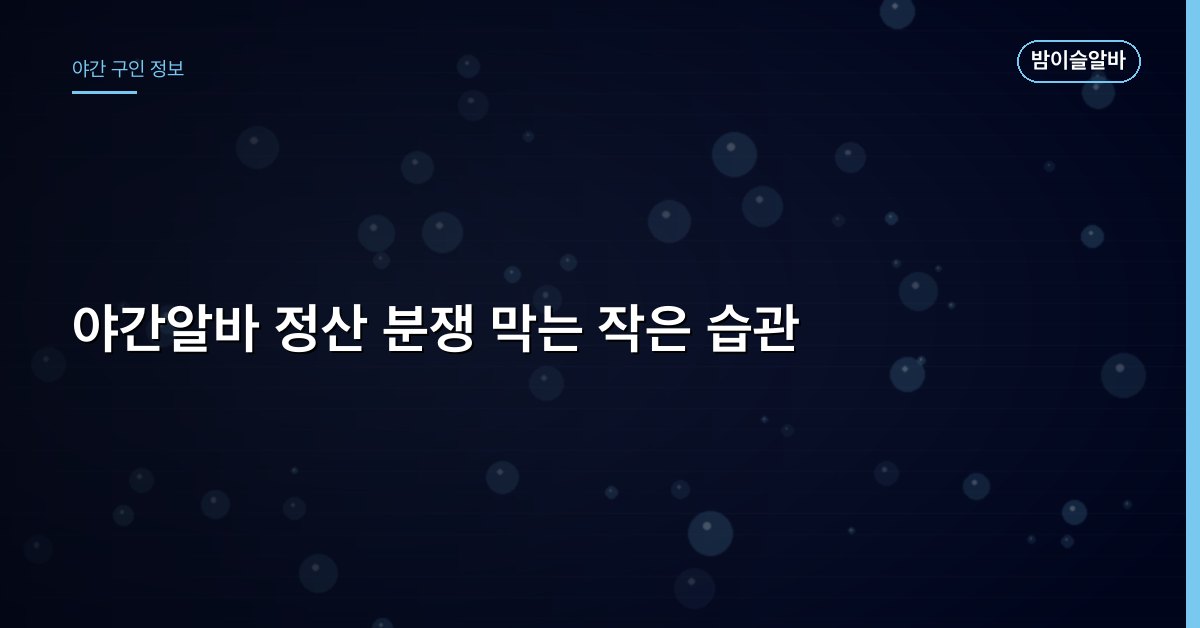 야간알바 정산 분쟁 막는 작은 습관