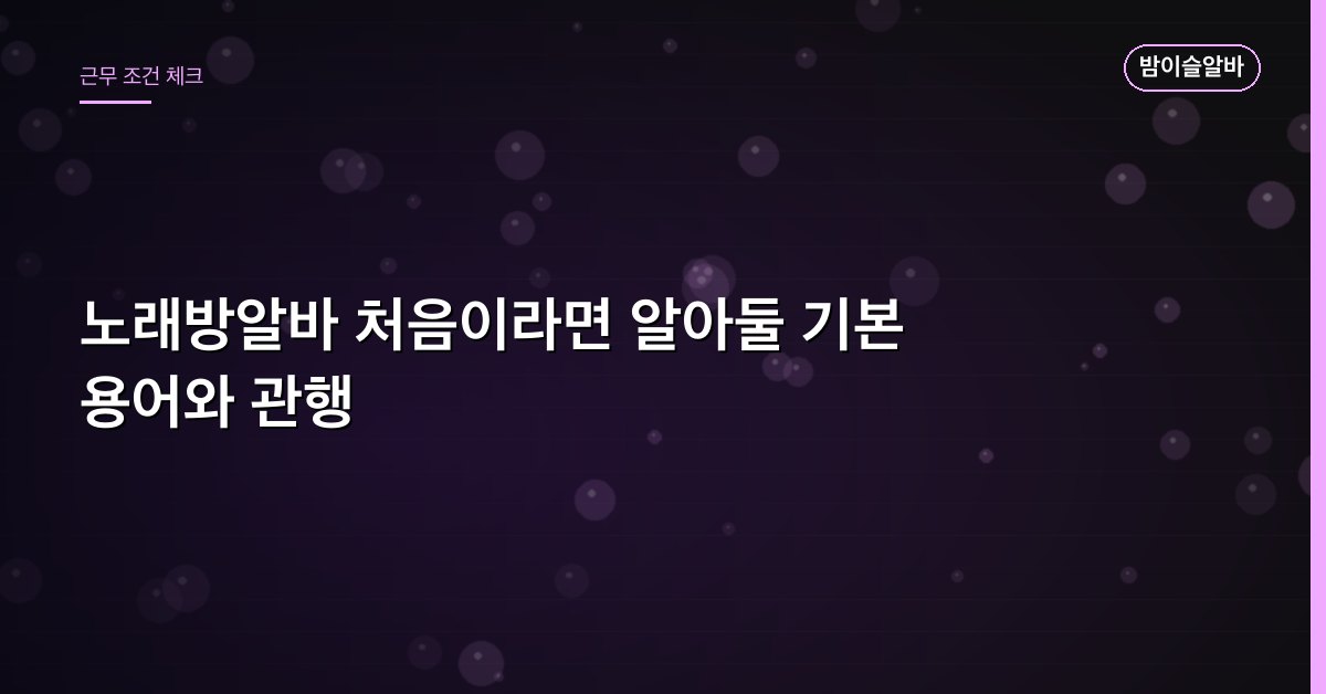 노래방알바 처음이라면 알아둘 기본 용어와 관행