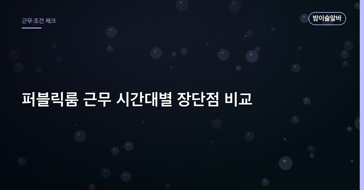 퍼블릭룸 근무 시간대별 장단점 비교