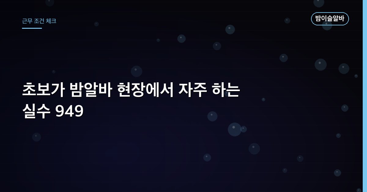 초보가 밤알바 현장에서 자주 하는 실수 949