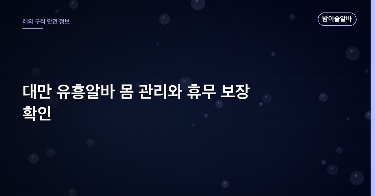 대만 유흥알바 몸 관리와 휴무 보장 확인