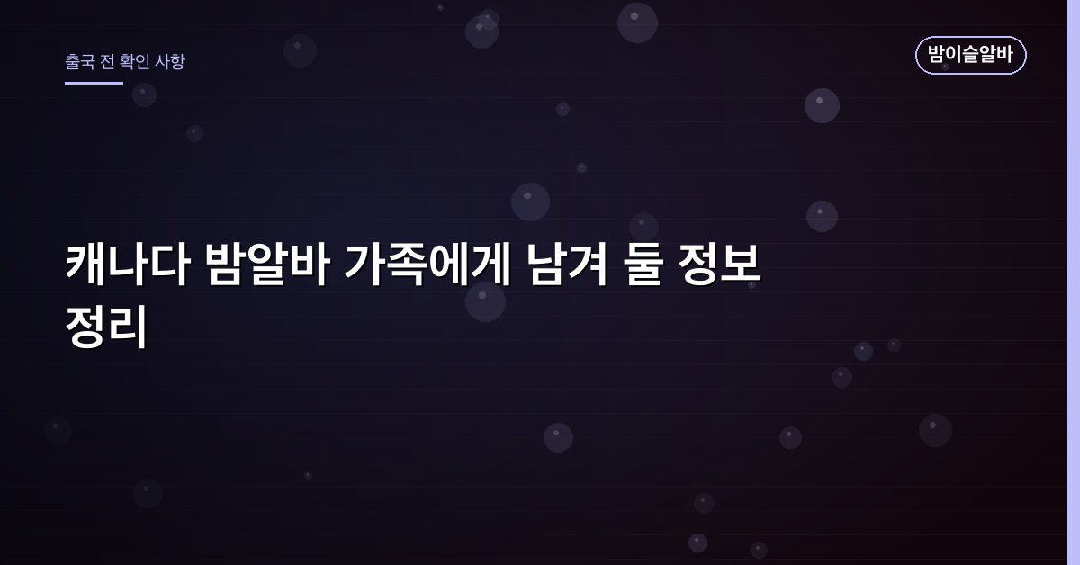 캐나다 밤알바 가족에게 남겨 둘 정보 정리