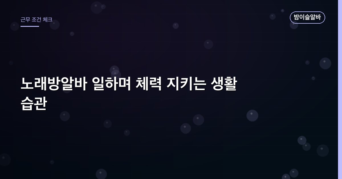 노래방알바 일하며 체력 지키는 생활 습관