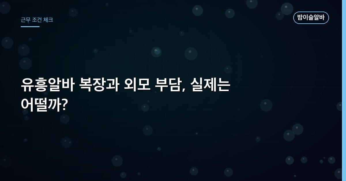 유흥알바 복장과 외모 부담, 실제는 어떨까?