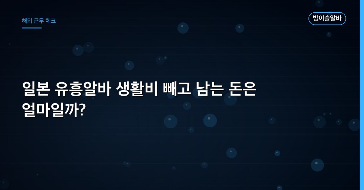 일본 유흥알바 생활비 빼고 남는 돈은 얼마일까?