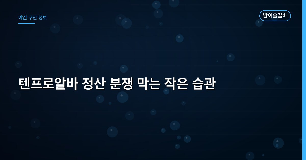 텐프로알바 정산 분쟁 막는 작은 습관