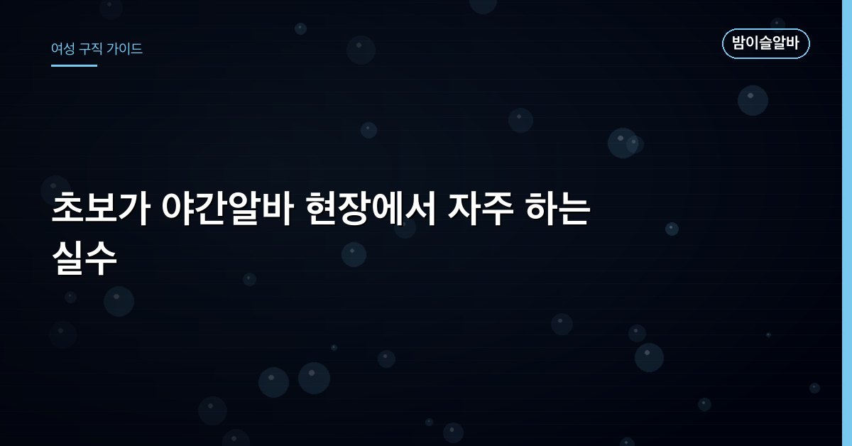 초보가 야간알바 현장에서 자주 하는 실수