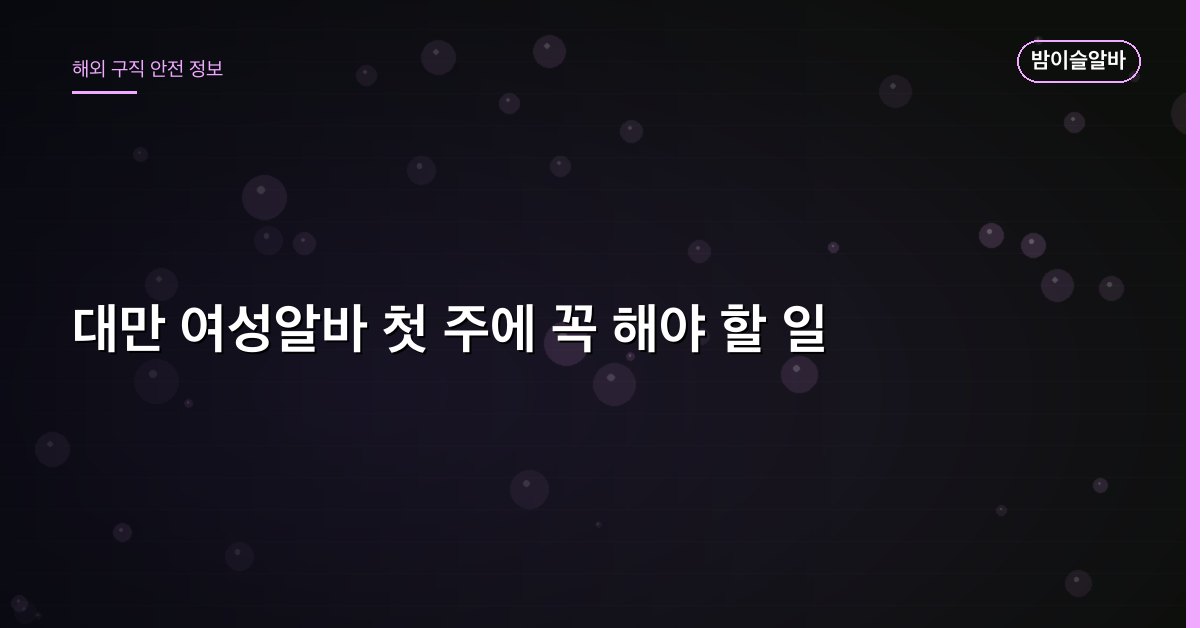 대만 여성알바 첫 주에 꼭 해야 할 일